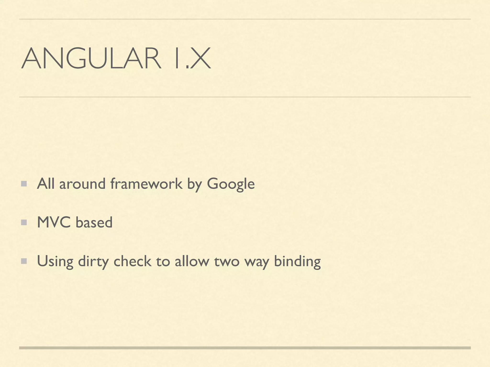 ANGULAR 1.X All around framework by Google MVC based Using dirty check to allow two way binding 