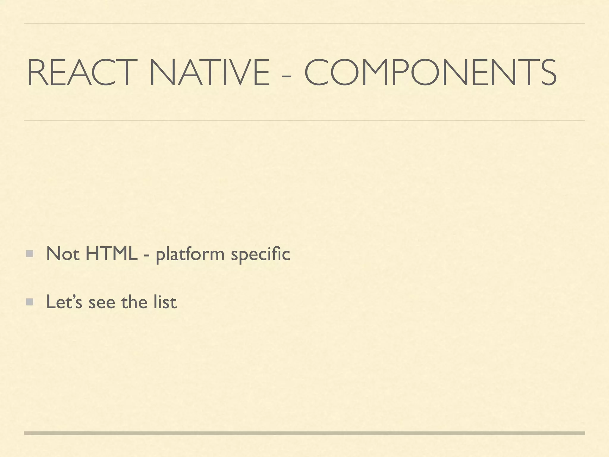 REACT NATIVE - COMPONENTS Not HTML - platform speciﬁc Let’s see the list 