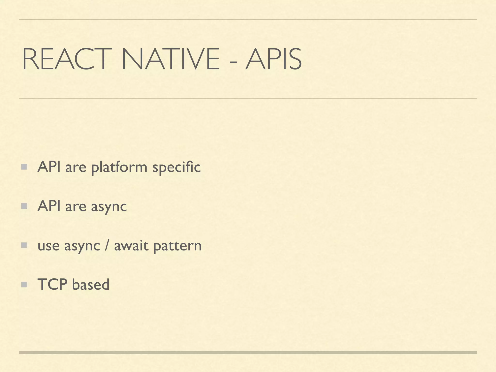 REACT NATIVE - APIS API are platform speciﬁc API are async use async / await pattern TCP based 