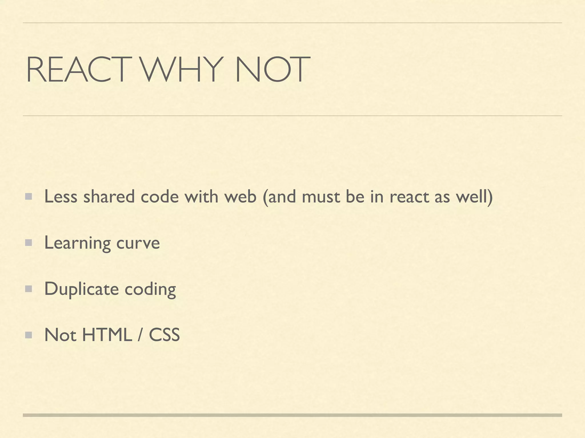 REACT WHY NOT Less shared code with web (and must be in react as well) Learning curve Duplicate coding Not HTML / CSS 