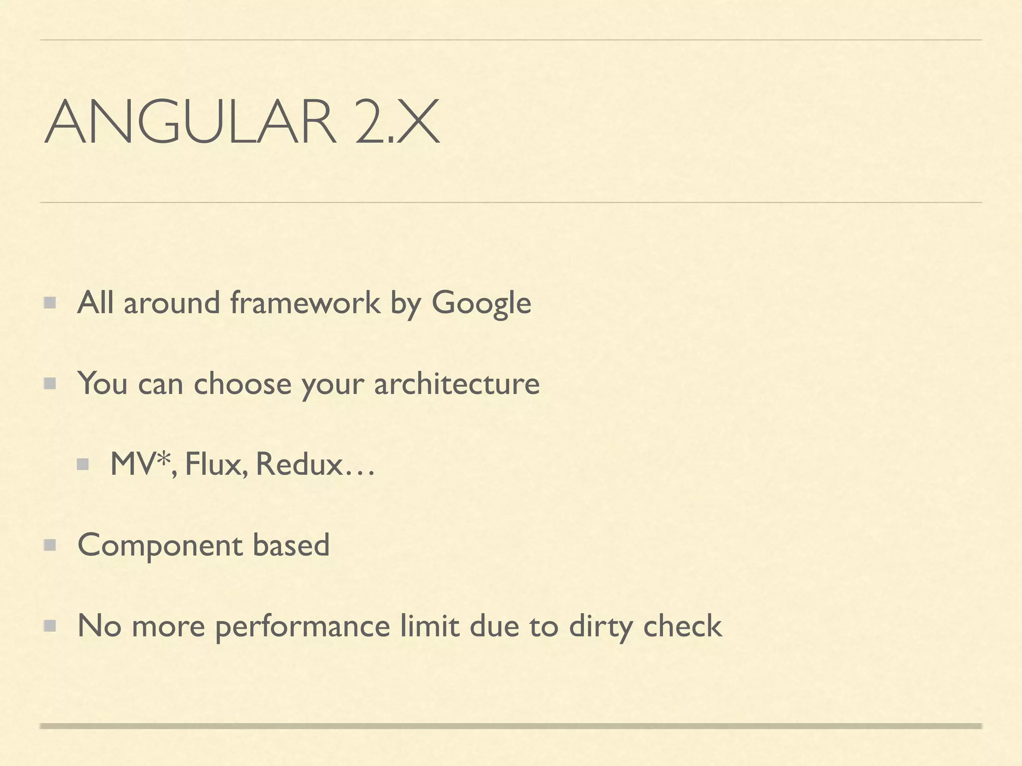 ANGULAR 2.X All around framework by Google You can choose your architecture MV*, Flux, Redux… Component based No more performance limit due to dirty check 