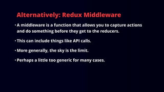Alternative: Redux Sagas
• A middleware that works with generators.
• Awesome, if you understand generators.
• Can simplif...