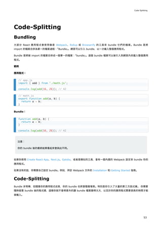 Code-Splitting
Bundling
大部分 React 應用程式會使用像是 Webpack、Rollup 或 Browserify 的工具來 bundle 它們的檔案。Bundle 是將
import 的檔案合併為單一的檔案過程：
...