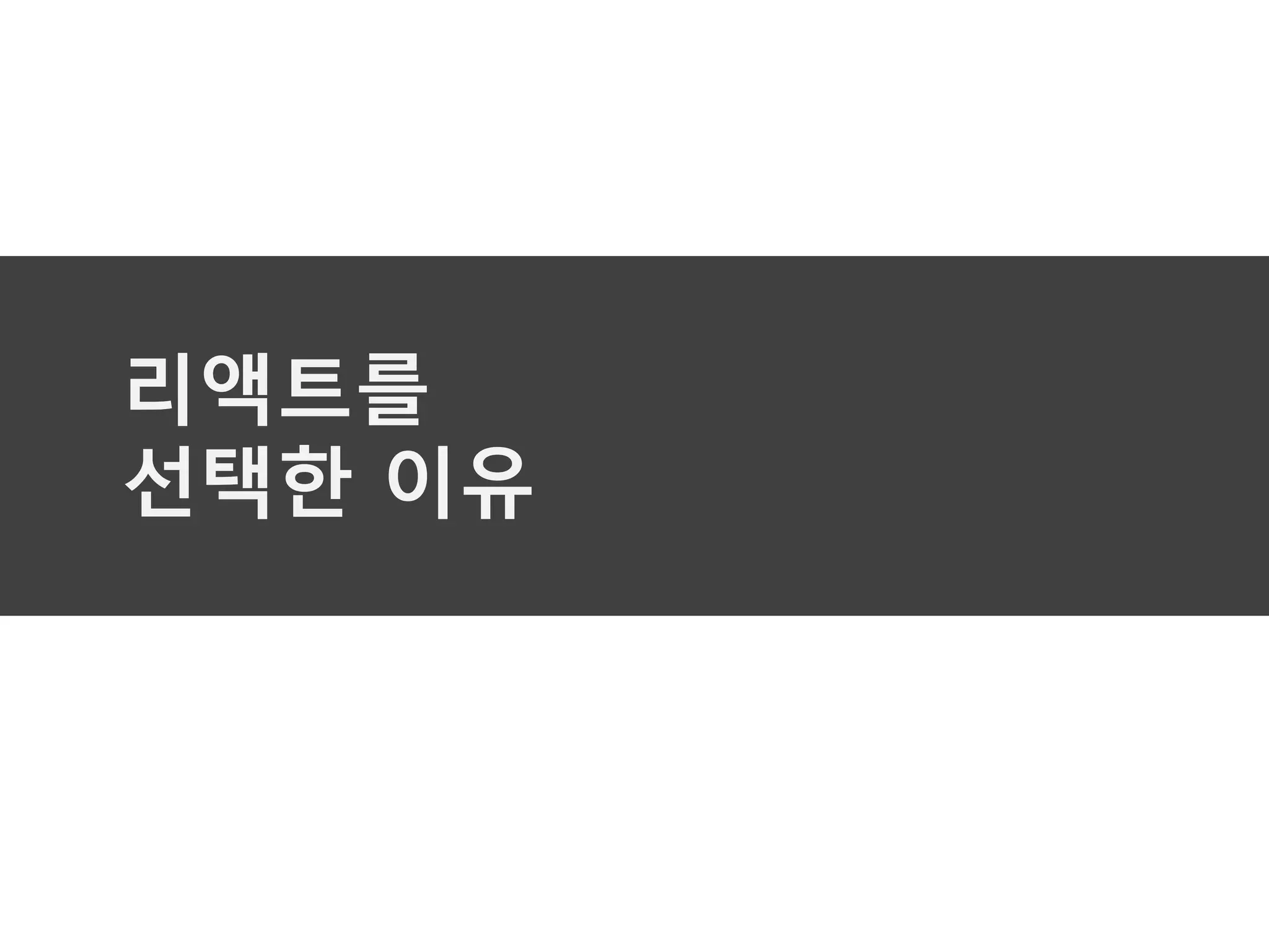 리액트를
선택한 이유
 