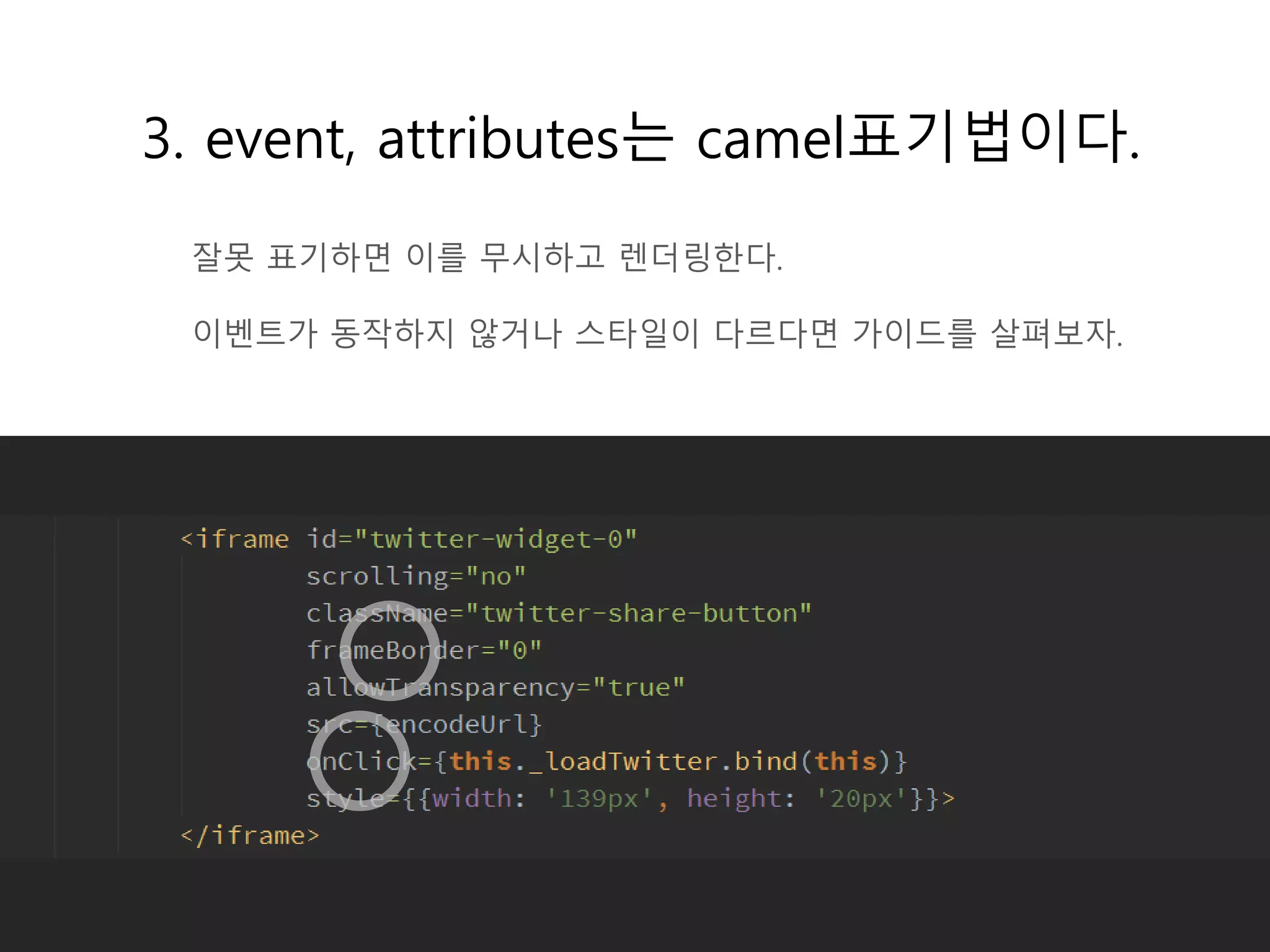 3. event, attributes는 camel표기법이다.
잘못 표기하면 이를 무시하고 렌더링한다.
이벤트가 동작하지 않거나 스타일이 다르다면 가이드를 살펴보자.
 