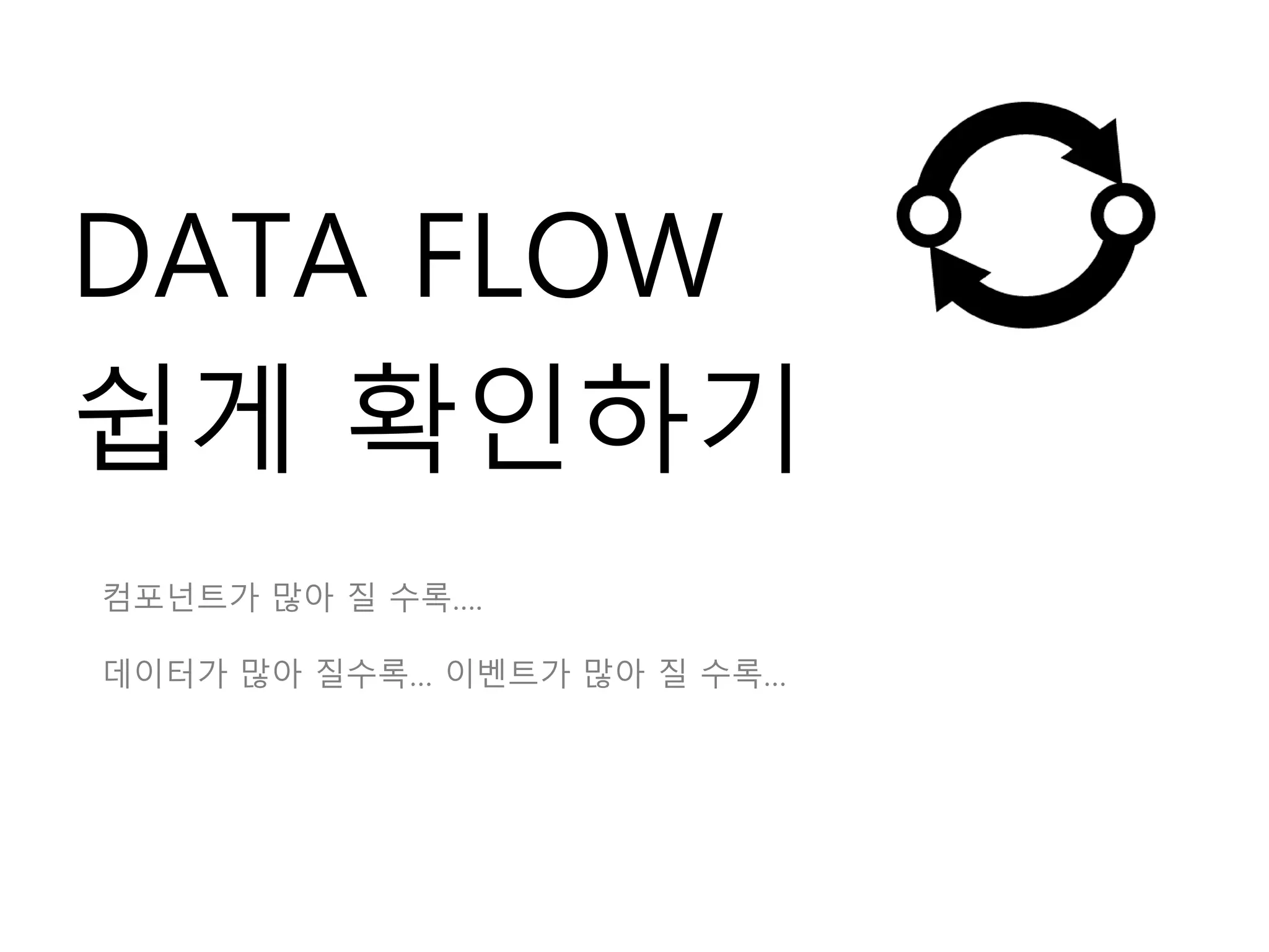 DATA FLOW
쉽게 확인하기
컴포넌트가 많아 질 수록….
데이터가 많아 질수록… 이벤트가 많아 질 수록…
 