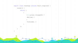 export class SomePage extends React.Component {
render() {
return (
{
this.props.isLoggedIn ?
<Welcome />
:
<Forbidden />
}
);
}
}
 