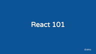 React 101
@akts
 