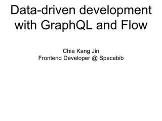 Data-driven development
with GraphQL and Flow
Chia Kang Jin
Frontend Developer @ Spacebib
 