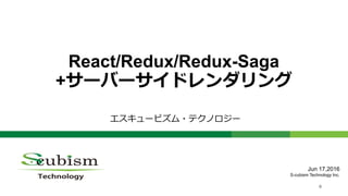 0
React/Redux/Redux-Saga
+サーバーサイドレンダリング
エスキュービズム・テクノロジー
Jun 17,2016
S-cubism Technology Inc.
 