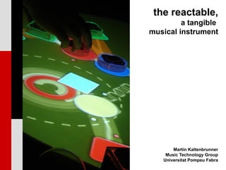 the reactable,
         a tangible
musical instrument




       Martin Kaltenbrunner
    Music Technology Group
   Universitat Pompeu Fabra
 