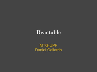 Reactable

  MTG-UPF
Daniel Gallardo
 