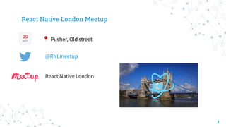 3
React Native London Meetup
@RNLmeetup
React Native London
📍 Pusher, Old street
 