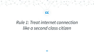 “
Rule 1: Treat internet connection
like a second class citizen
40
 