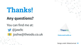 Thanks!
Any questions?
You can find me at:
@jaw9c
📧 joshw@theodo.co.uk
46
Come work with us
Design credit: SlidesCarnival
 