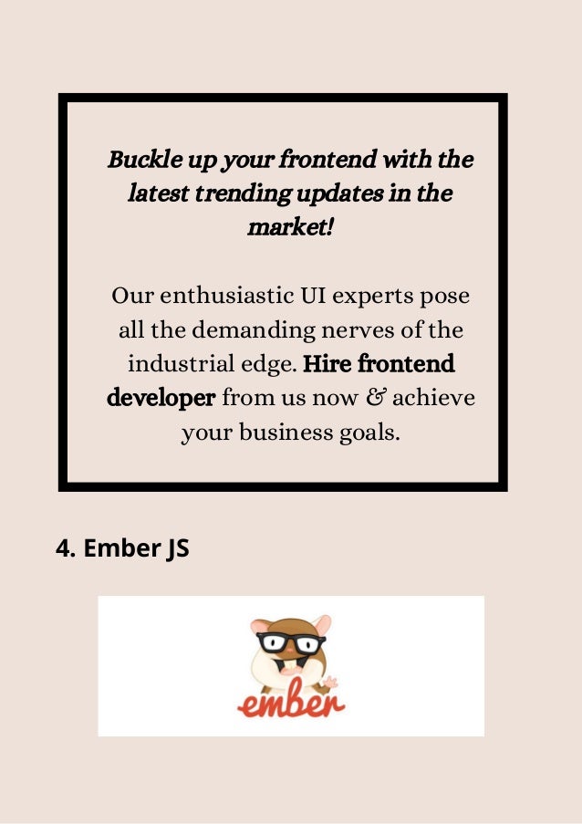 Buckle up your frontend with the
latest trending updates in the
market!


Our enthusiastic UI experts pose
all the demanding nerves of the
industrial edge. Hire frontend
developer from us now & achieve
your business goals.
4. Ember JS


 