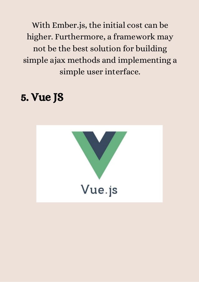 With Ember.js, the initial cost can be
higher. Furthermore, a framework may
not be the best solution for building
simple ajax methods and implementing a
simple user interface.
5. Vue JS
 