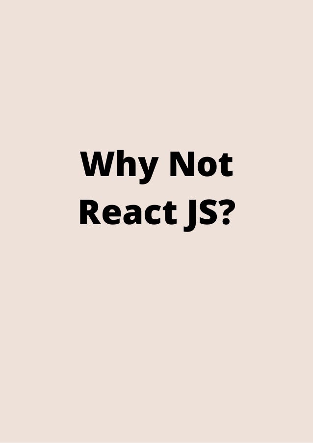 Why Not
React JS?


 