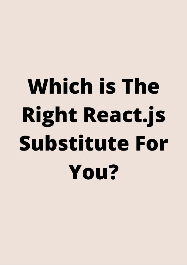 Which is The
Right React.js
Substitute For
You?
 
