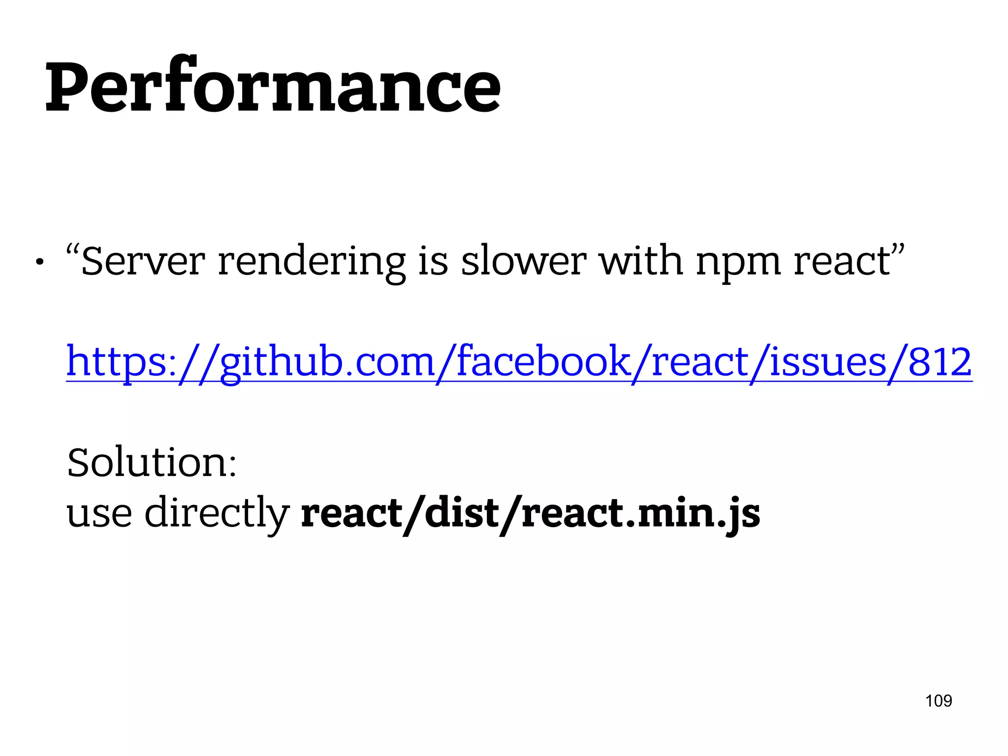 Performance • “Server rendering is slower with npm react”    https://github.com/facebook/react/issues/812    Solution:  use directly react/dist/react.min.js 109 