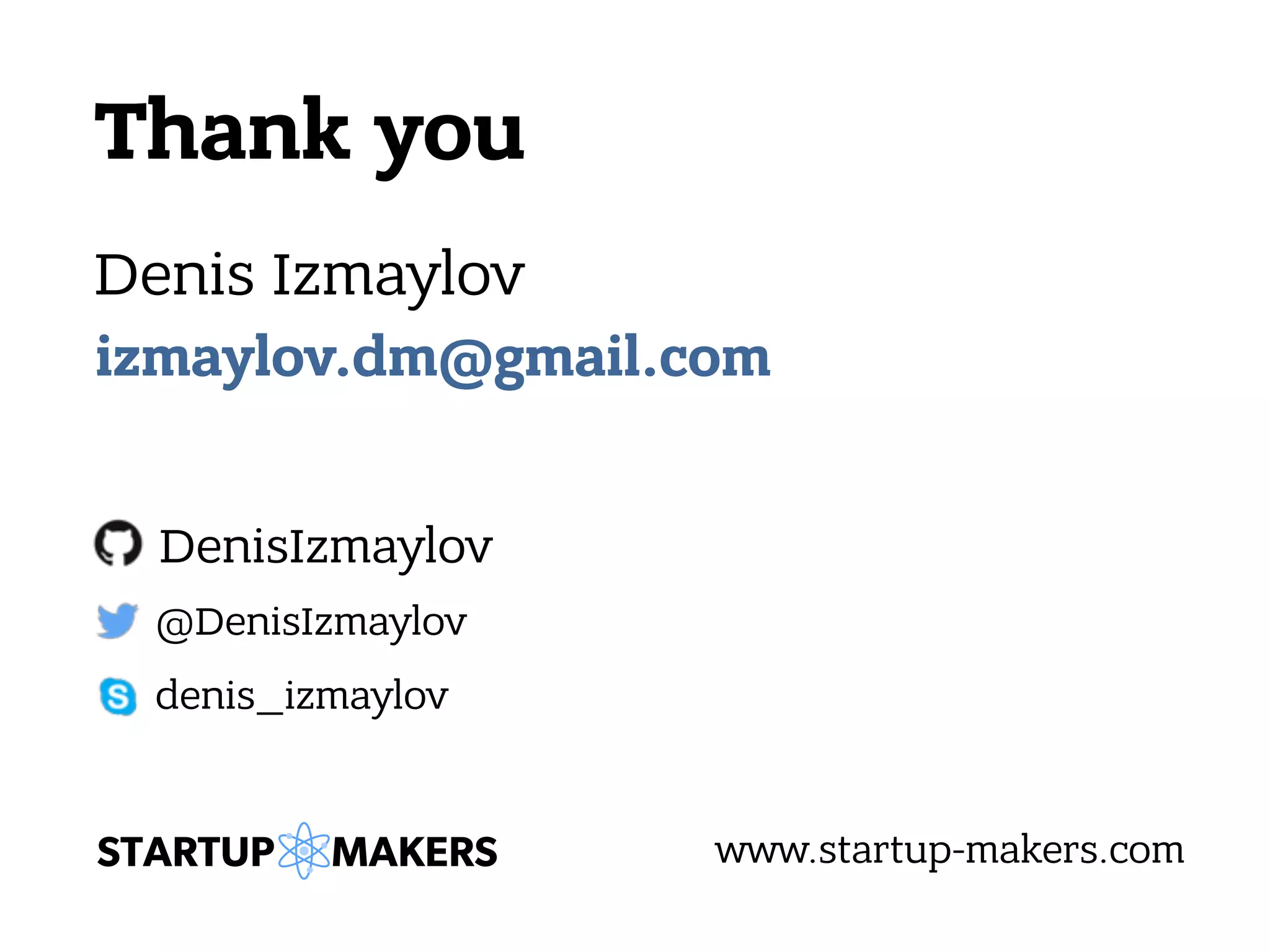Thank you Denis Izmaylov @DenisIzmaylov DenisIzmaylov www.startup-makers.com denis_izmaylov izmaylov.dm@gmail.com 