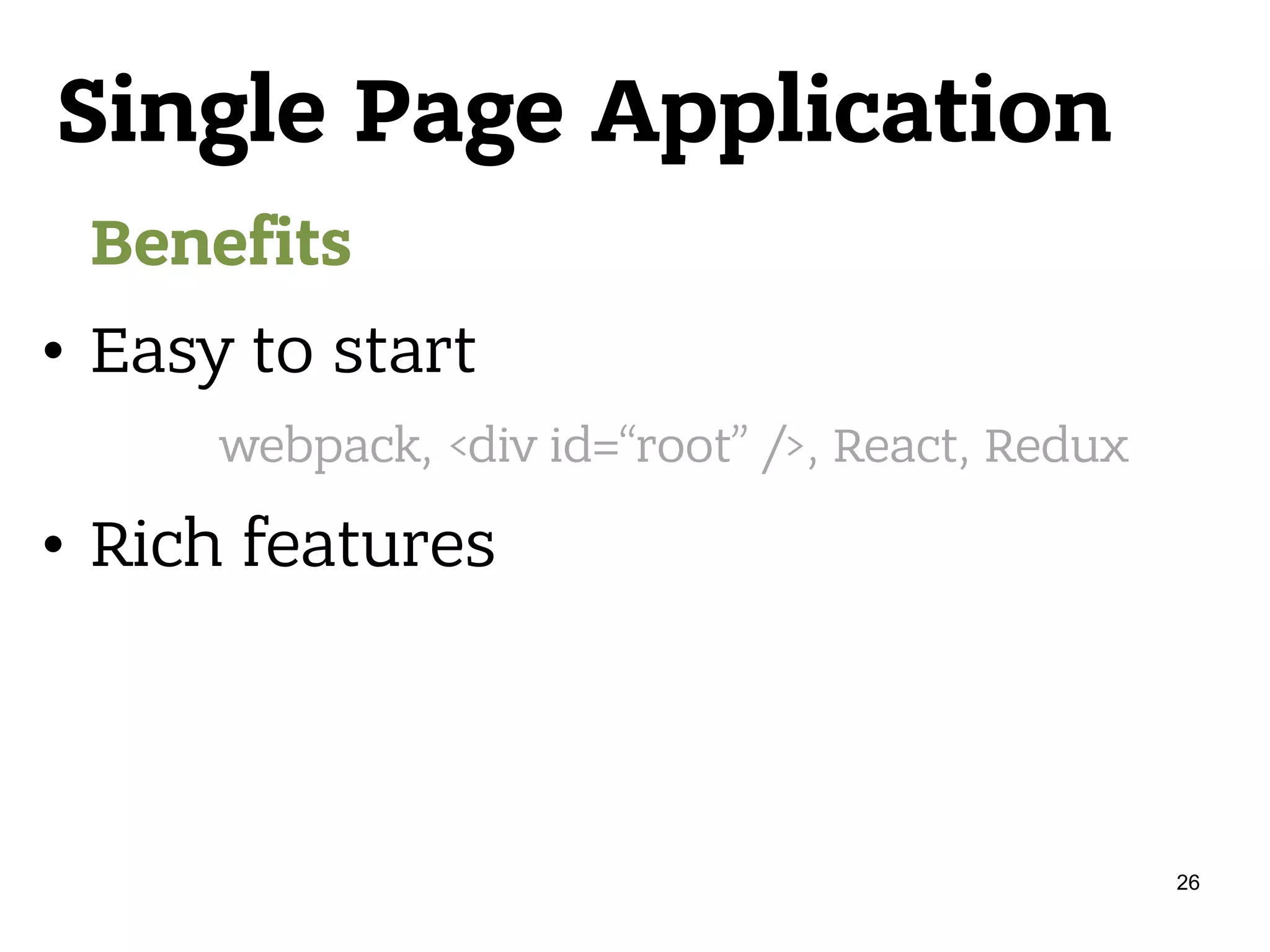 Single Page Application Benefits • Easy to start • Rich features webpack, <div id=“root” />, React, Redux 26 