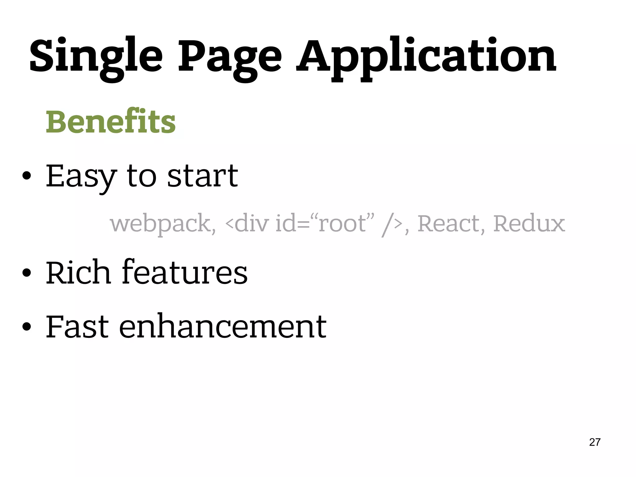 Single Page Application Benefits • Easy to start • Rich features • Fast enhancement webpack, <div id=“root” />, React, Redux 27 