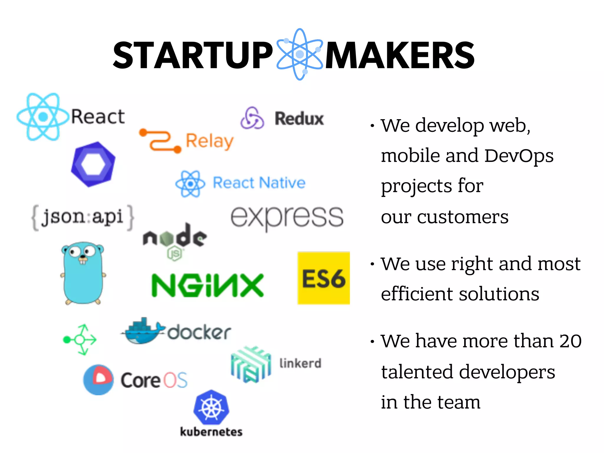 • We develop web,  mobile and DevOps projects for  our customers • We use right and most efficient solutions • We have more than 20 talented developers  in the team 