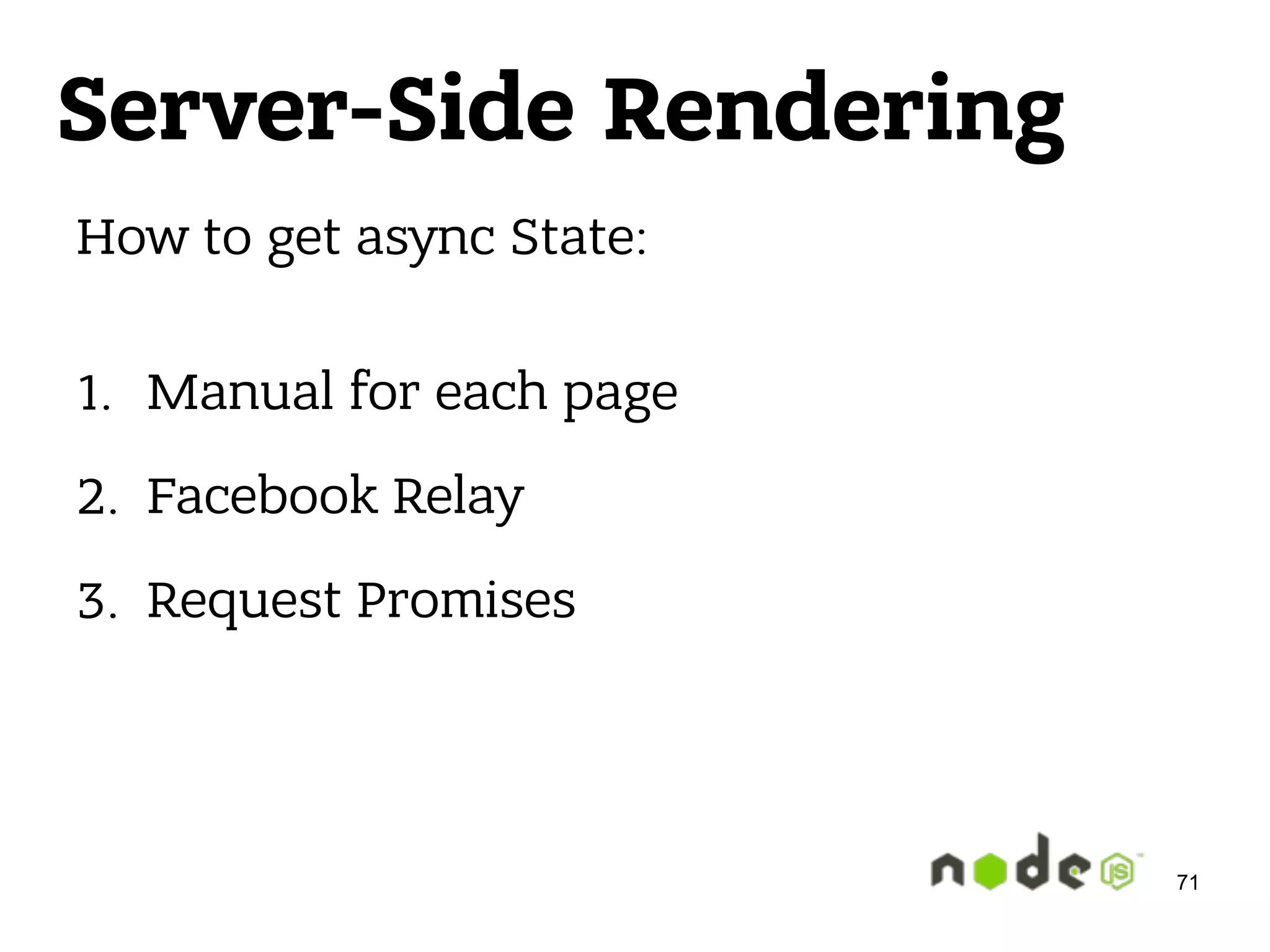Server-Side Rendering How to get async State:  1. Manual for each page 2. Facebook Relay 3. Request Promises 71 
