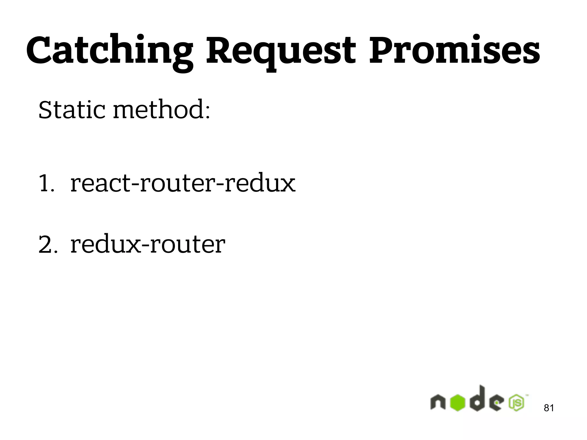 Catching Request Promises Static method:  1. react-router-redux 2. redux-router 81 
