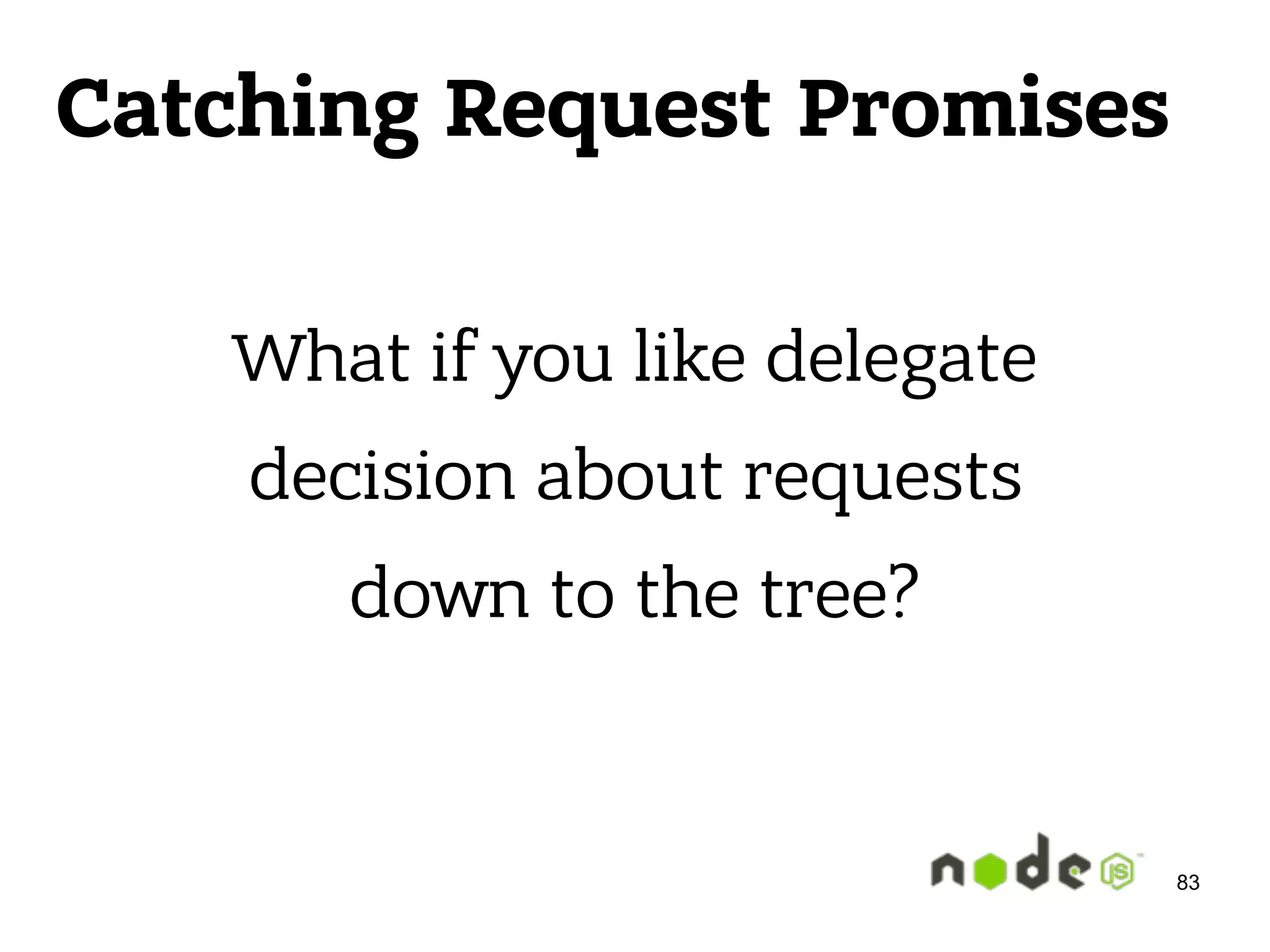Catching Request Promises What if you like delegate  decision about requests  down to the tree? 83 