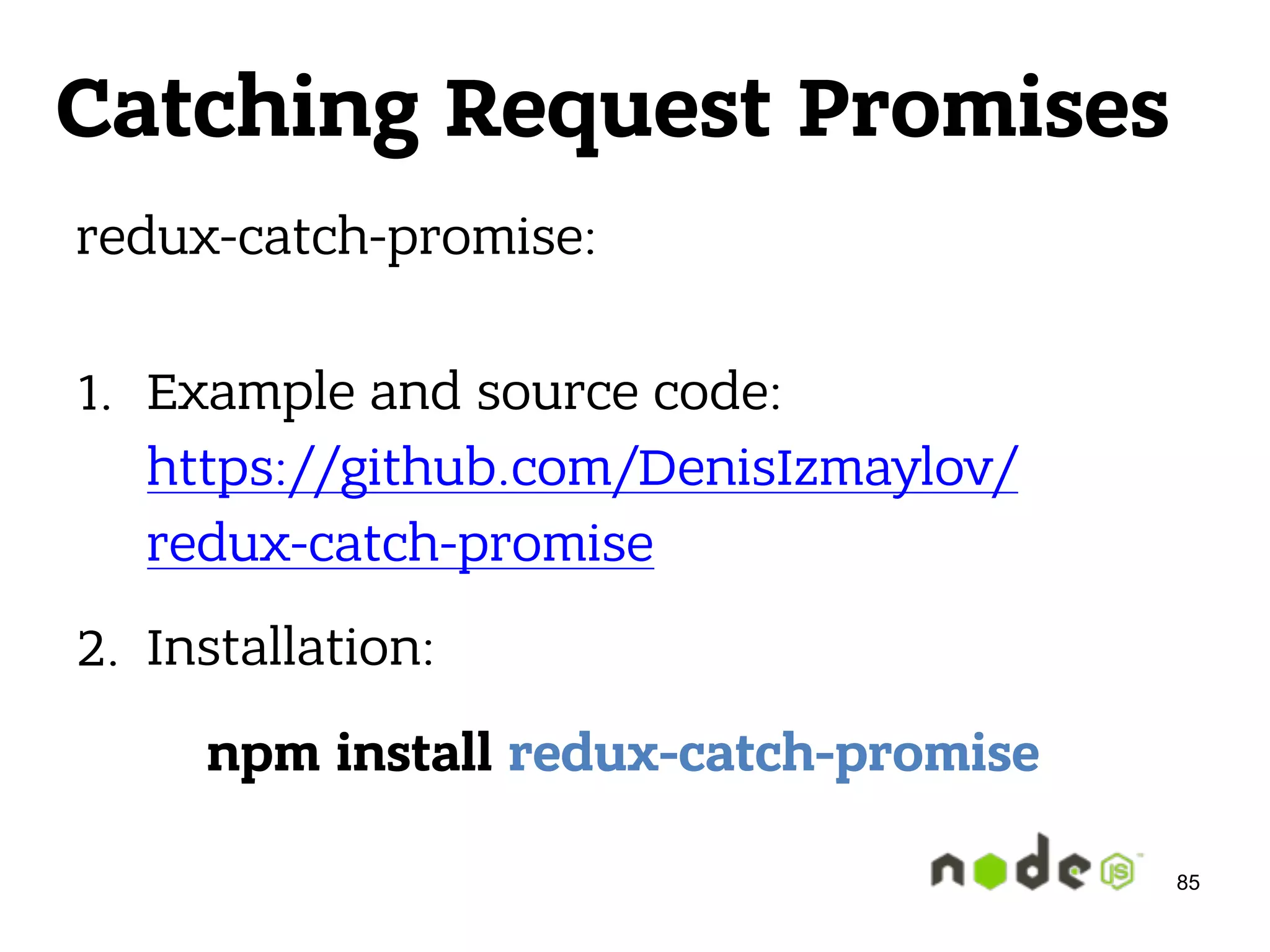 redux-catch-promise:  1. Example and source code:  https://github.com/DenisIzmaylov/ redux-catch-promise 2. Installation: npm install redux-catch-promise 85 Catching Request Promises 