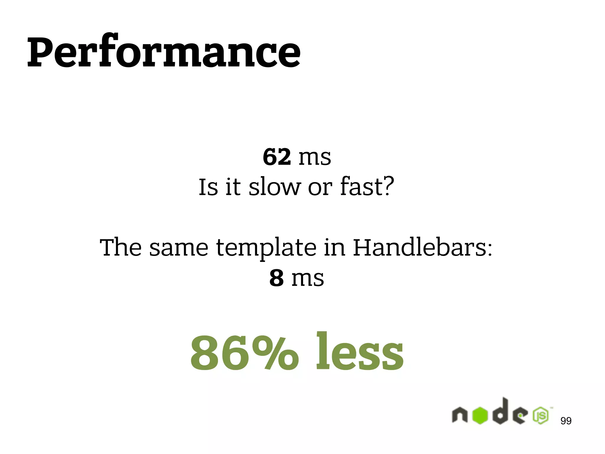 Performance 62 ms  Is it slow or fast?    The same template in Handlebars:  8 ms    86% less 99 
