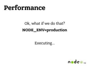 Performance
Ok, what if we do that?
NODE_ENV=production
Executing…
102
 