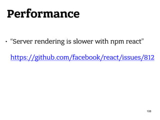 Performance
• “Server rendering is slower with npm react” 
 
https://github.com/facebook/react/issues/812 
 
108
 