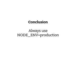 Conclusion
Always use 
NODE_ENV=production
 