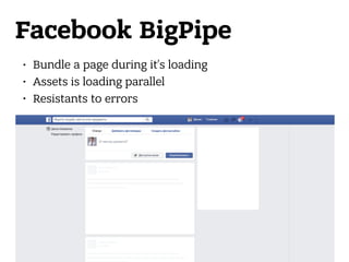 Facebook BigPipe
• Bundle a page during it’s loading
• Assets is loading parallel
• Resistants to errors
 
