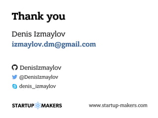 Thank you
Denis Izmaylov
@DenisIzmaylov
DenisIzmaylov
www.startup-makers.com
denis_izmaylov
izmaylov.dm@gmail.com
 