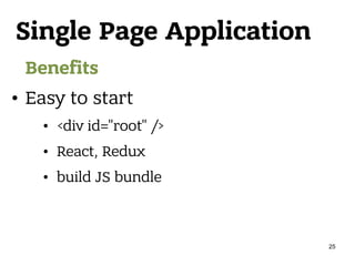 Single Page Application
Benefits
• Easy to start
• <div id="root" />
• React, Redux
• build JS bundle
25
 