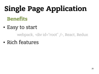 Single Page Application
Benefits
• Easy to start
• Rich features
webpack, <div id=“root” />, React, Redux
26
 