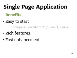 Single Page Application
Benefits
• Easy to start
• Rich features
• Fast enhancement
webpack, <div id=“root” />, React, Redux
27
 