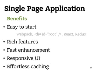 Single Page Application
Benefits
• Easy to start
• Rich features
• Fast enhancement
• Responsive UI
• Effortless caching
webpack, <div id=“root” />, React, Redux
29
 