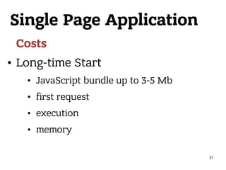 Single Page Application
Costs
• Long-time Start
• JavaScript bundle up to 3-5 Mb
• first request
• execution
• memory
31
 