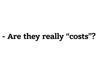 - Are they really “costs”?
 
