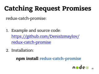 redux-catch-promise: 
1. Example and source code: 
https://github.com/DenisIzmaylov/
redux-catch-promise
2. Installation:
npm install redux-catch-promise
85
Catching Request Promises
 