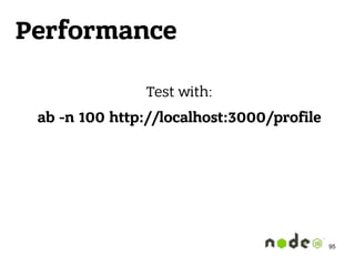 Performance
Test with:
ab -n 100 http://localhost:3000/profile 
95
 