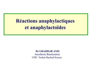 Réactions anaphylactiques  et anaphylactoïdes   Dr GHADDAB ANIS Anesthésie Réanimation  CHU  Farhat Hached Sousse   