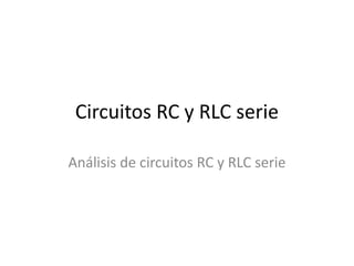 Circuitos RC y RLC serie
Análisis de circuitos RC y RLC serie
 