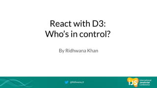 React with D3:
Who’s in control?
By Ridhwana Khan
@Ridhwana_K
 