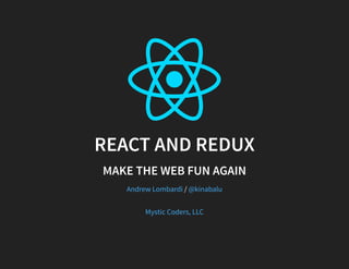 REACT AND REDUX
MAKE THE WEB FUN AGAIN
/Andrew Lombardi @kinabalu
Mystic Coders, LLC
 